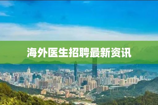 海外医生招聘最新资讯