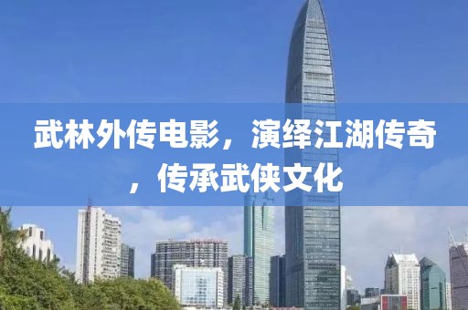 武林外传电影，演绎江湖传奇，传承武侠文化