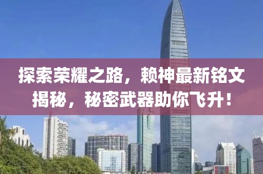 探索荣耀之路，赖神最新铭文揭秘，秘密武器助你飞升！