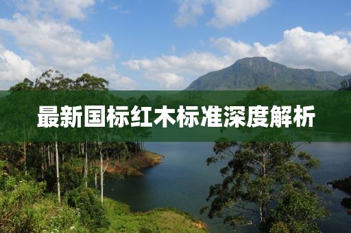 最新国标红木标准深度解析