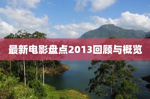 最新电影盘点2013回顾与概览