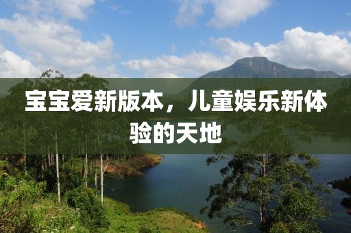 宝宝爱新版本，儿童娱乐新体验的天地