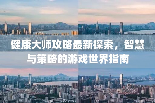 健康大师攻略最新探索，智慧与策略的游戏世界指南