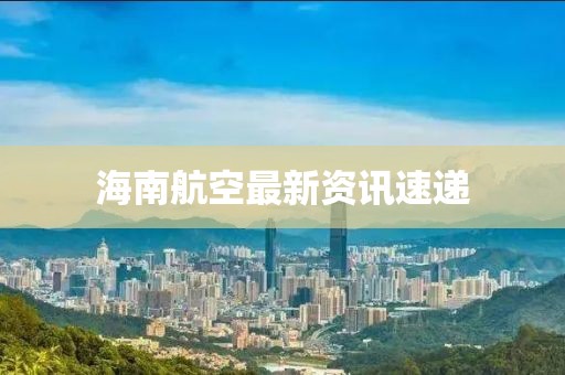 海南航空最新资讯速递