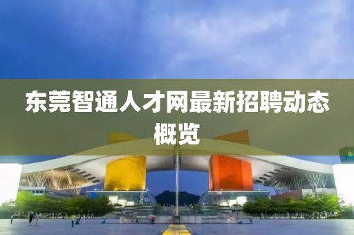 东莞智通人才网最新招聘动态概览