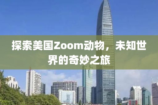 探索美国Zoom动物，未知世界的奇妙之旅