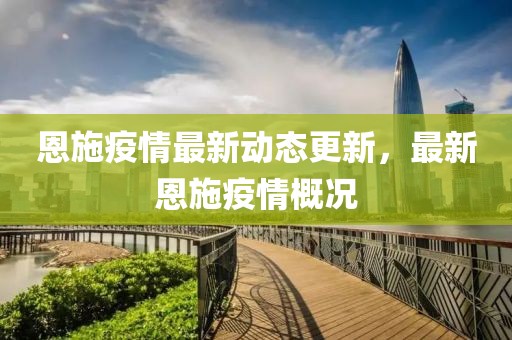恩施疫情最新动态更新，最新恩施疫情概况