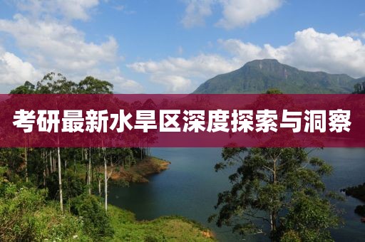 考研最新水旱区深度探索与洞察