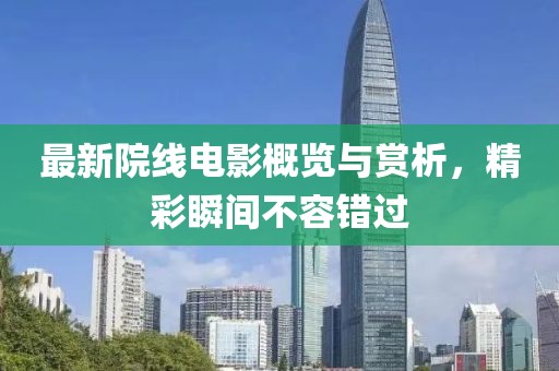 最新院线电影概览与赏析，精彩瞬间不容错过