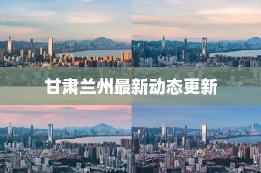 甘肃兰州最新动态更新