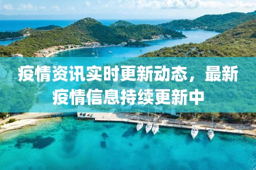 疫情资讯实时更新动态，最新疫情信息持续更新中