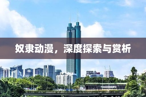 奴隶动漫，深度探索与赏析