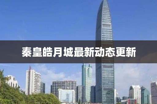 秦皇皓月城最新动态更新