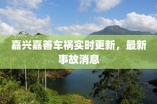 嘉兴嘉善车祸实时更新，最新事故消息