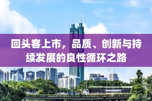 回头客上市，品质、创新与持续发展的良性循环之路