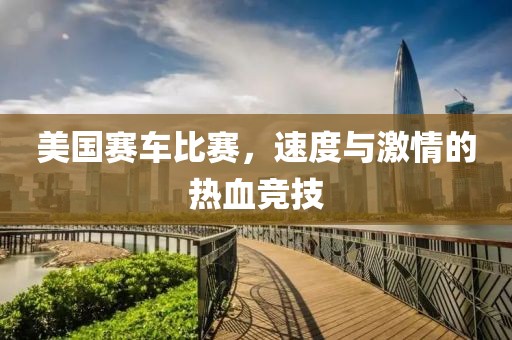 美国赛车比赛，速度与激情的热血竞技