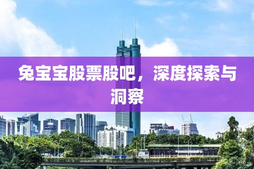 兔宝宝股票股吧，深度探索与洞察
