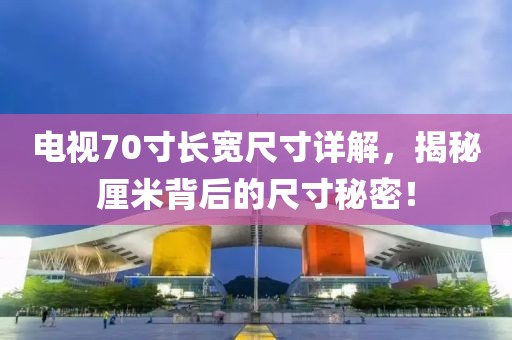 电视70寸长宽尺寸详解，揭秘厘米背后的尺寸秘密！