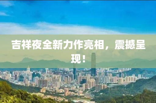 吉祥夜全新力作亮相，震撼呈现！