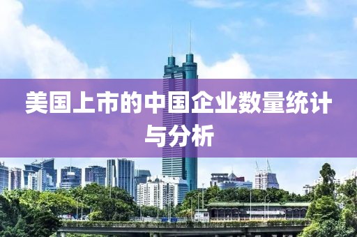 美国上市的中国企业数量统计与分析