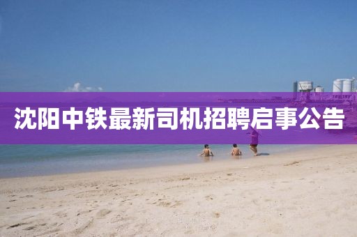 沈阳中铁最新司机招聘启事公告