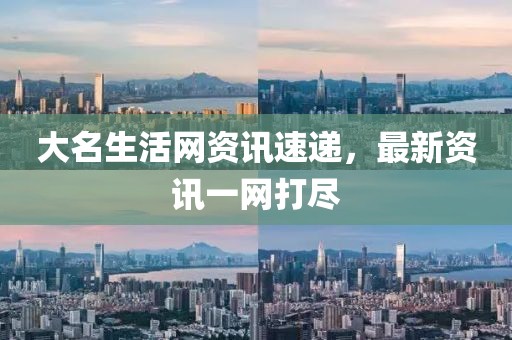 大名生活网资讯速递，最新资讯一网打尽
