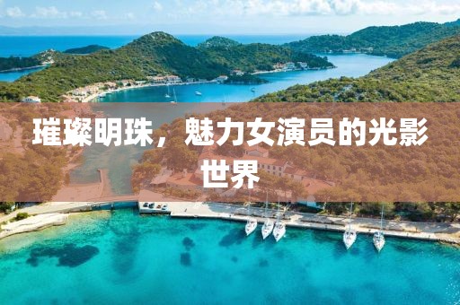 璀璨明珠，魅力女演员的光影世界