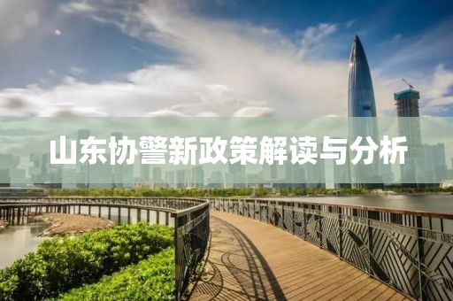 山东协警新政策解读与分析