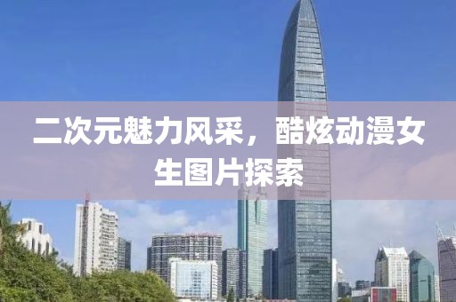 二次元魅力风采，酷炫动漫女生图片探索