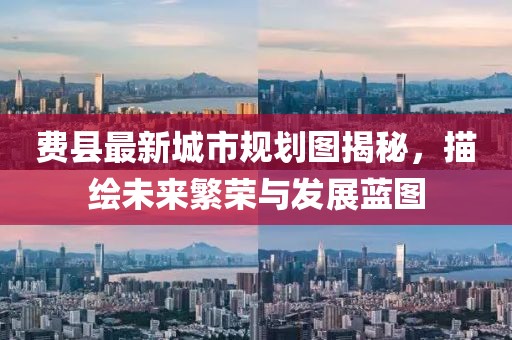 费县最新城市规划图揭秘，描绘未来繁荣与发展蓝图