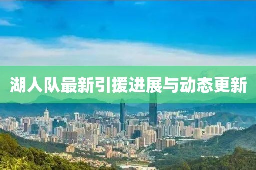 湖人队最新引援进展与动态更新