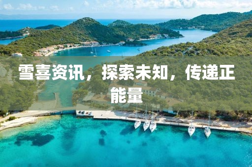雪喜资讯，探索未知，传递正能量