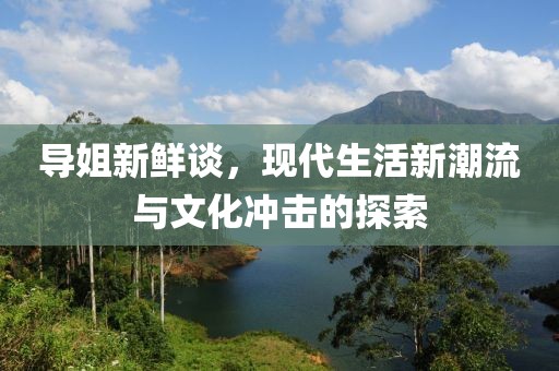 导姐新鲜谈，现代生活新潮流与文化冲击的探索