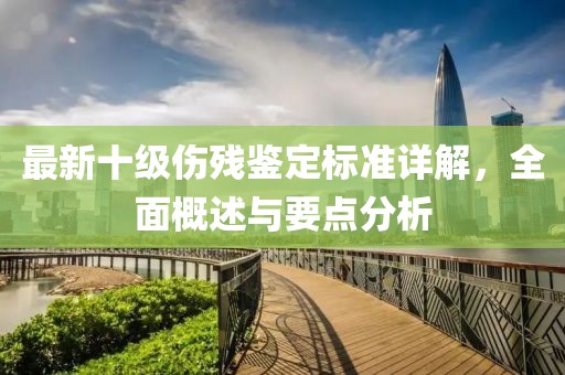 最新十级伤残鉴定标准详解，全面概述与要点分析