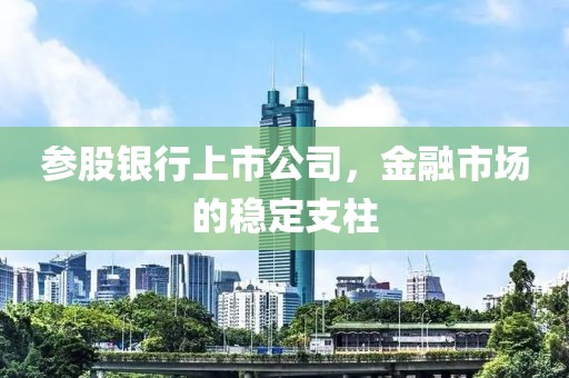 参股银行上市公司，金融市场的稳定支柱
