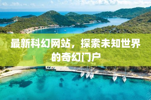 最新科幻网站，探索未知世界的奇幻门户