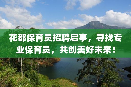 花都保育员招聘启事，寻找专业保育员，共创美好未来！