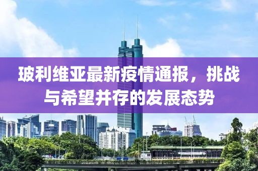玻利维亚最新疫情通报，挑战与希望并存的发展态势