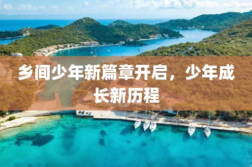 乡间少年新篇章开启，少年成长新历程