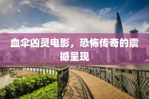 血伞凶灵电影，恐怖传奇的震撼呈现