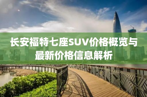 长安福特七座SUV价格概览与最新价格信息解析