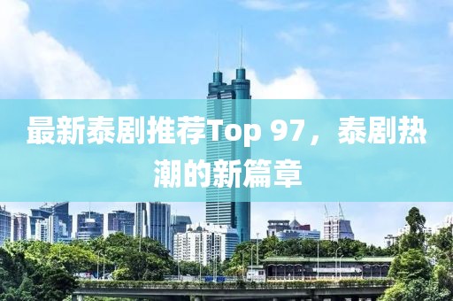 最新泰剧推荐Top 97，泰剧热潮的新篇章