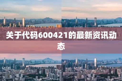 关于代码600421的最新资讯动态