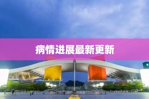 病情进展最新更新