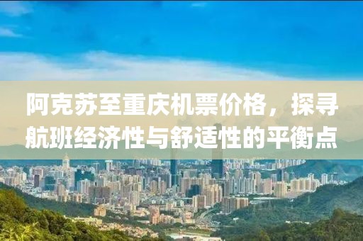阿克苏至重庆机票价格，探寻航班经济性与舒适性的平衡点