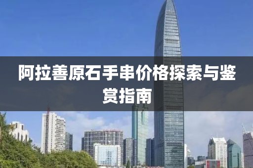 阿拉善原石手串价格探索与鉴赏指南