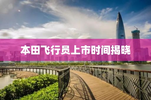 本田飞行员上市时间揭晓