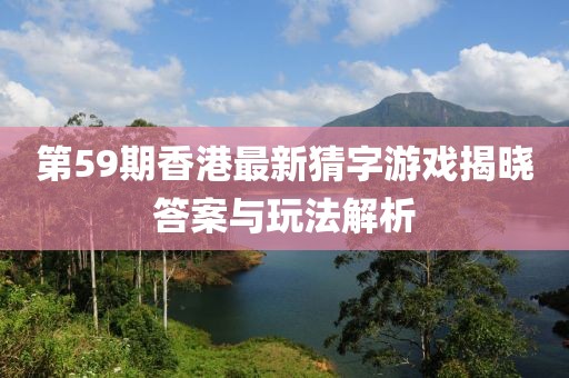 第59期香港最新猜字游戏揭晓答案与玩法解析