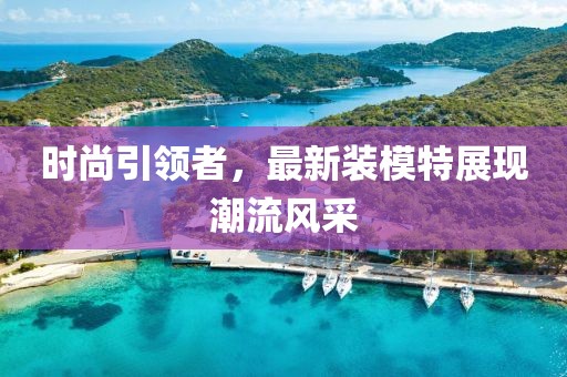 时尚引领者，最新装模特展现潮流风采
