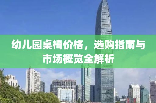 幼儿园桌椅价格，选购指南与市场概览全解析
